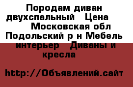 Породам диван двухспальный › Цена ­ 8 000 - Московская обл., Подольский р-н Мебель, интерьер » Диваны и кресла   